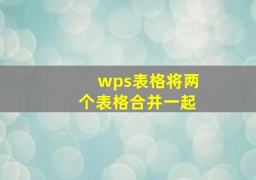 wps表格将两个表格合并一起