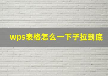 wps表格怎么一下子拉到底