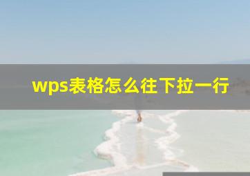 wps表格怎么往下拉一行