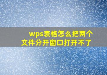 wps表格怎么把两个文件分开窗口打开不了