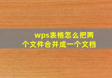 wps表格怎么把两个文件合并成一个文档