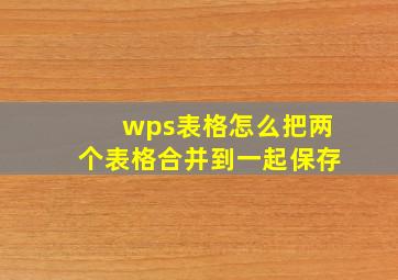 wps表格怎么把两个表格合并到一起保存