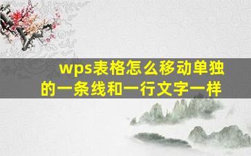 wps表格怎么移动单独的一条线和一行文字一样