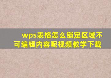 wps表格怎么锁定区域不可编辑内容呢视频教学下载