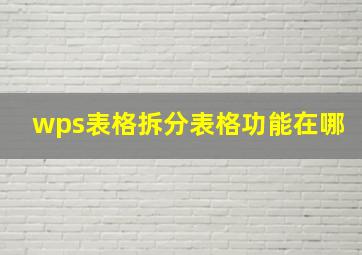 wps表格拆分表格功能在哪