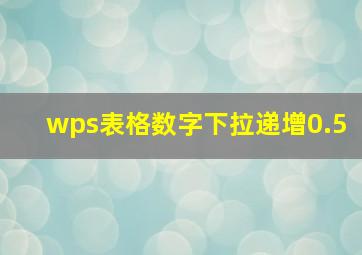 wps表格数字下拉递增0.5