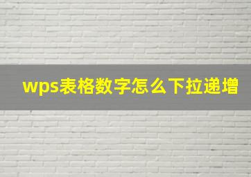 wps表格数字怎么下拉递增