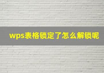 wps表格锁定了怎么解锁呢