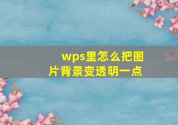 wps里怎么把图片背景变透明一点