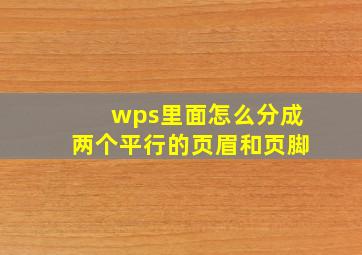 wps里面怎么分成两个平行的页眉和页脚