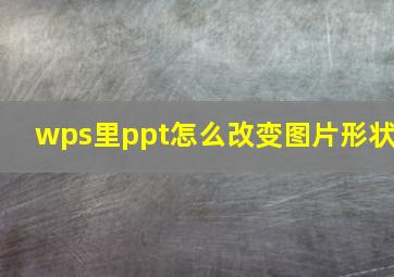 wps里ppt怎么改变图片形状