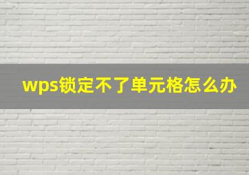 wps锁定不了单元格怎么办