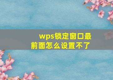 wps锁定窗口最前面怎么设置不了