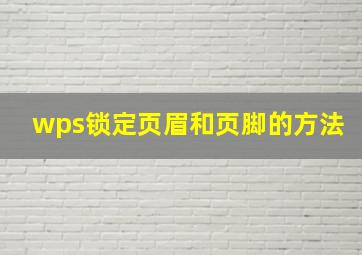 wps锁定页眉和页脚的方法