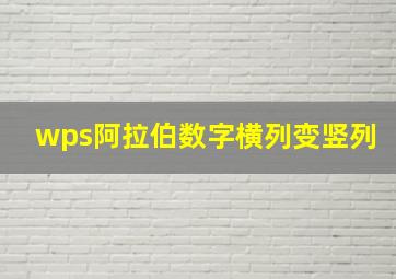 wps阿拉伯数字横列变竖列