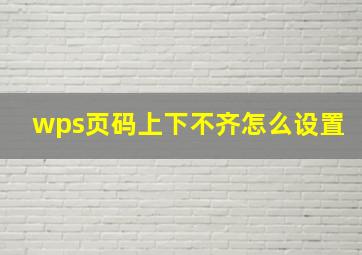 wps页码上下不齐怎么设置