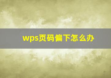 wps页码偏下怎么办