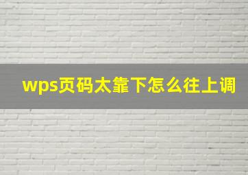 wps页码太靠下怎么往上调