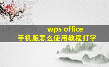 wps office 手机版怎么使用教程打字