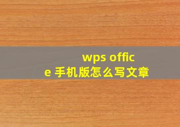 wps office 手机版怎么写文章