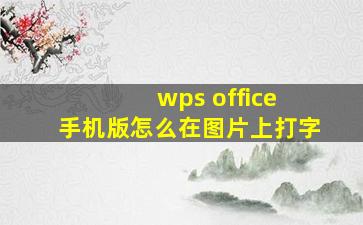 wps office 手机版怎么在图片上打字