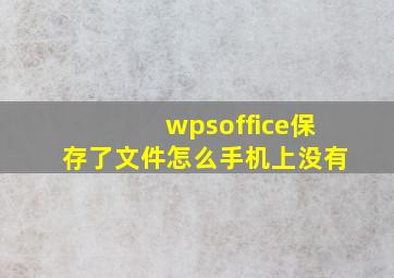 wpsoffice保存了文件怎么手机上没有