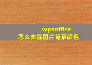 wpsoffice怎么去除图片背景颜色