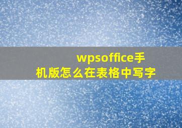 wpsoffice手机版怎么在表格中写字