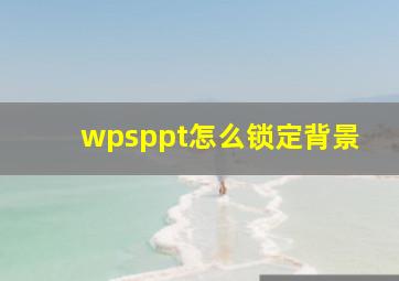 wpsppt怎么锁定背景