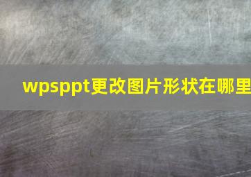 wpsppt更改图片形状在哪里