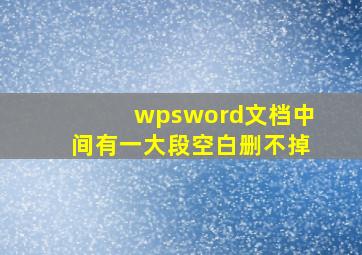 wpsword文档中间有一大段空白删不掉