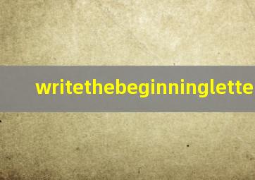 writethebeginningletter翻译