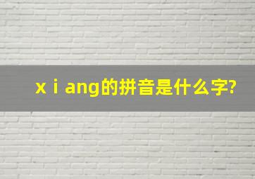 xⅰang的拼音是什么字?