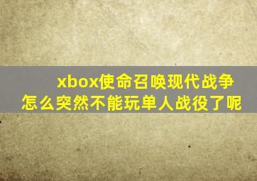 xbox使命召唤现代战争怎么突然不能玩单人战役了呢