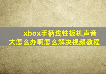 xbox手柄线性扳机声音大怎么办啊怎么解决视频教程