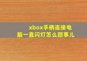 xbox手柄连接电脑一直闪灯怎么回事儿