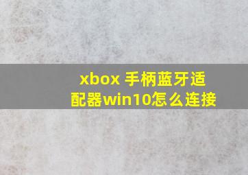 xbox 手柄蓝牙适配器win10怎么连接