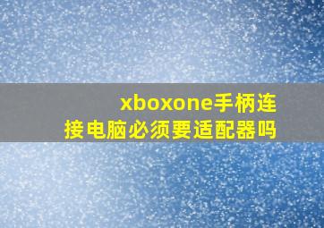 xboxone手柄连接电脑必须要适配器吗