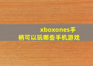 xboxones手柄可以玩哪些手机游戏