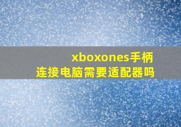 xboxones手柄连接电脑需要适配器吗