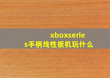 xboxseries手柄线性扳机玩什么