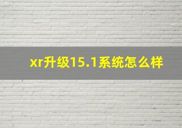 xr升级15.1系统怎么样