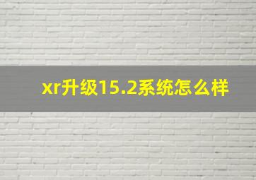 xr升级15.2系统怎么样