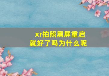 xr拍照黑屏重启就好了吗为什么呢