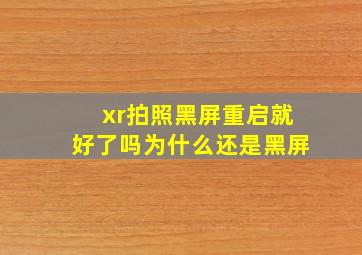 xr拍照黑屏重启就好了吗为什么还是黑屏