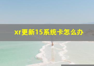 xr更新15系统卡怎么办