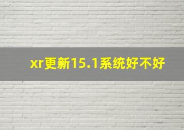 xr更新15.1系统好不好