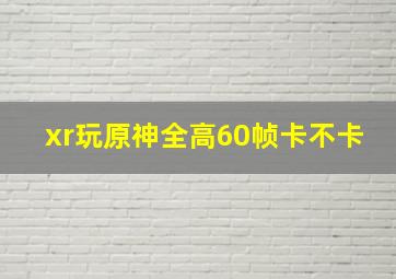 xr玩原神全高60帧卡不卡