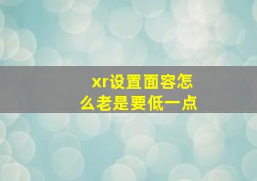 xr设置面容怎么老是要低一点