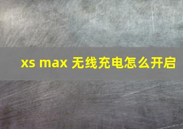 xs max 无线充电怎么开启